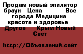 Продам новый эпилятор браун › Цена ­ 1 500 - Все города Медицина, красота и здоровье » Другое   . Крым,Новый Свет